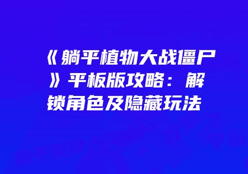 《躺平植物大战僵尸》平板版攻略：解锁角色及隐藏玩法