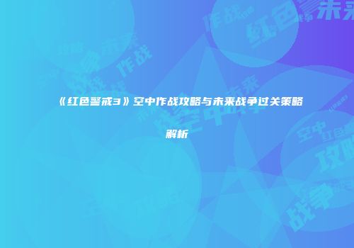《红色警戒3》空中作战攻略与未来战争过关策略解析