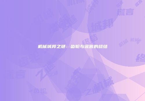 机械城邦之谜：齿轮与谎言的终结