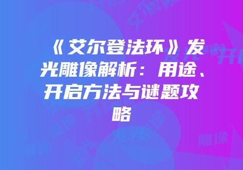 《艾尔登法环》发光雕像解析：用途、开启方法与谜题攻略