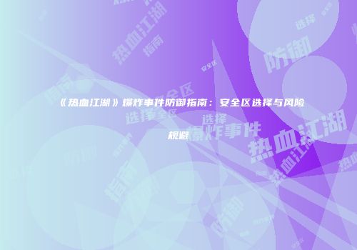 《热血江湖》爆炸事件防御指南：安全区选择与风险规避