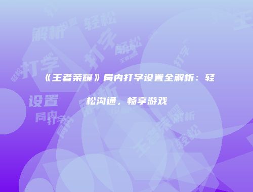 《王者荣耀》局内打字设置全解析：轻松沟通，畅享游戏