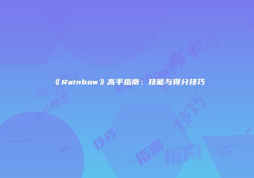 《Rainbow》高手指南：技能与得分技巧