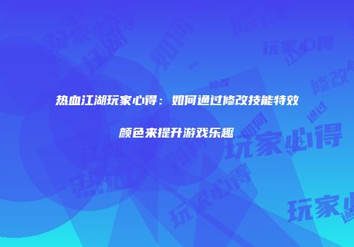 热血江湖玩家心得：如何通过修改技能特效颜色来提升游戏乐趣