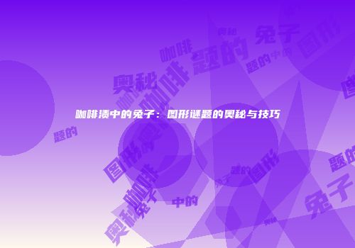 咖啡渍中的兔子：图形谜题的奥秘与技巧