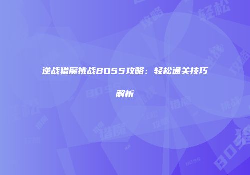 逆战猎魔挑战BOSS攻略：轻松通关技巧解析