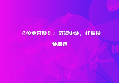 《纹章召唤》：沉浸史诗，打造独特角色