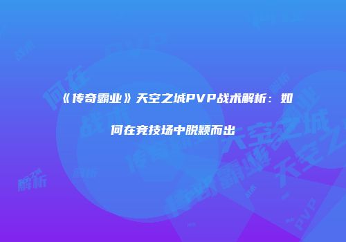 《传奇霸业》天空之城PVP战术解析：如何在竞技场中脱颖而出
