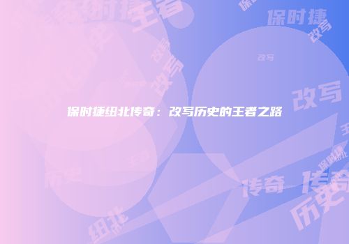 保时捷纽北传奇：改写历史的王者之路