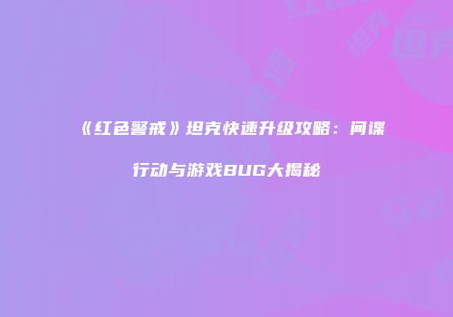 《红色警戒》坦克快速升级攻略：间谍行动与游戏BUG大揭秘