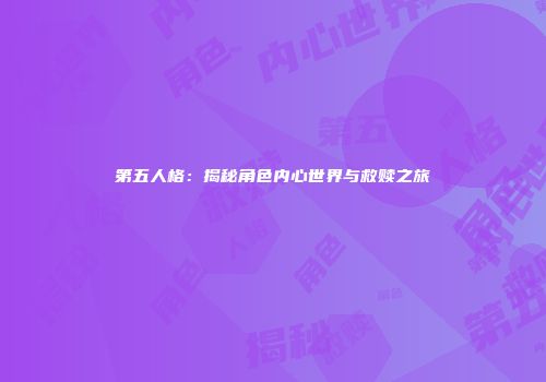 第五人格：揭秘角色内心世界与救赎之旅