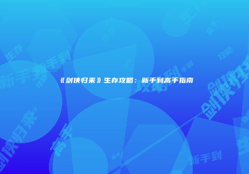 《剑侠归来》生存攻略：新手到高手指南