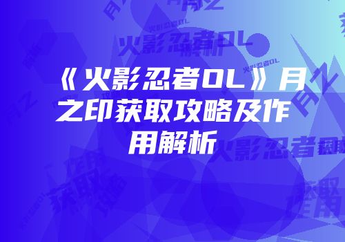 《火影忍者OL》月之印获取攻略及作用解析