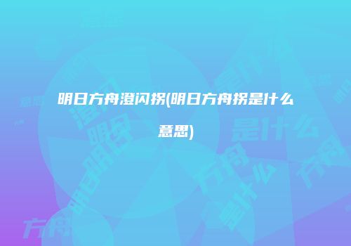 明日方舟澄闪拐(明日方舟拐是什么意思)