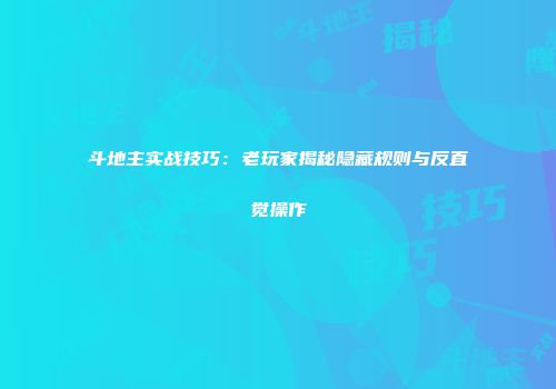 斗地主实战技巧：老玩家揭秘隐藏规则与反直觉操作