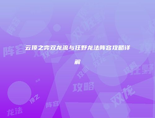 云顶之弈双龙流与狂野龙法阵容攻略详解