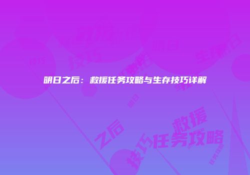 明日之后：救援任务攻略与生存技巧详解