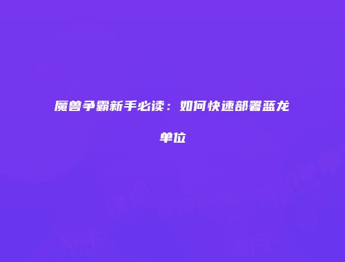 魔兽争霸新手必读：如何快速部署蓝龙单位