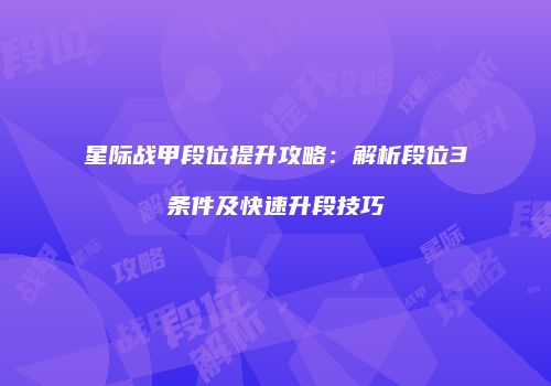 星际战甲段位提升攻略：解析段位3条件及快速升段技巧