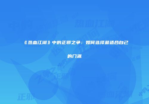 《热血江湖》中的正邪之争：如何选择最适合自己的门派