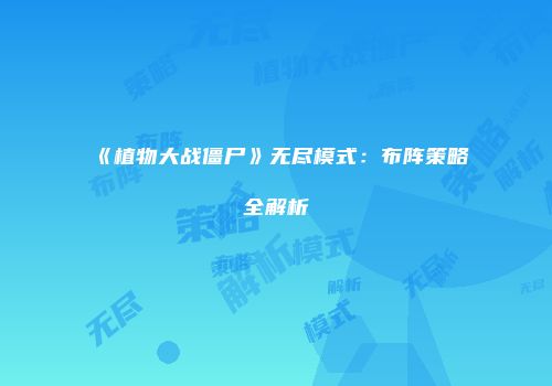 《植物大战僵尸》无尽模式：布阵策略全解析