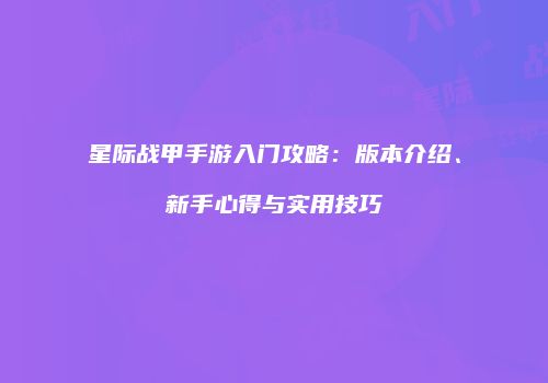 星际战甲手游入门攻略：版本介绍、新手心得与实用技巧