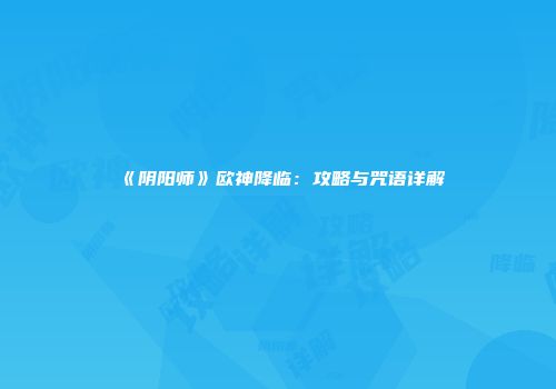 《阴阳师》欧神降临：攻略与咒语详解