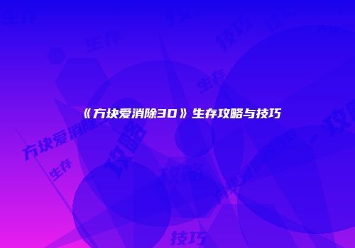 《方块爱消除3D》生存攻略与技巧