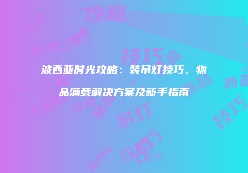 波西亚时光攻略：装吊灯技巧、物品满载解决方案及新手指南