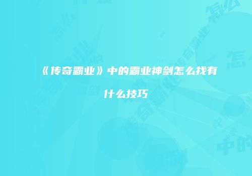 《传奇霸业》中的霸业神剑怎么找有什么技巧