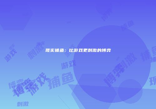 现实捕鱼：比游戏更刺激的博弈