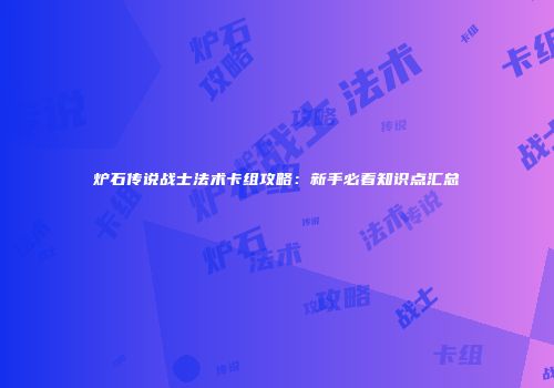 炉石传说战士法术卡组攻略：新手必看知识点汇总