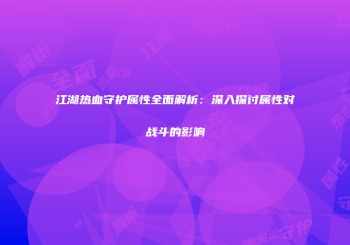 江湖热血守护属性全面解析：深入探讨属性对战斗的影响