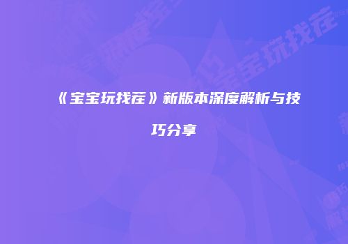 《宝宝玩找茬》新版本深度解析与技巧分享