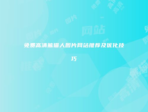 免费高清熊猫人图片网站推荐及优化技巧