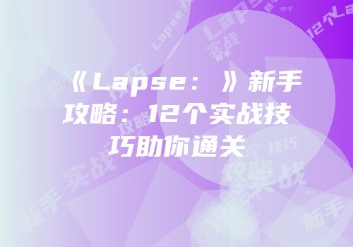 《Lapse：》新手攻略：12个实战技巧助你通关