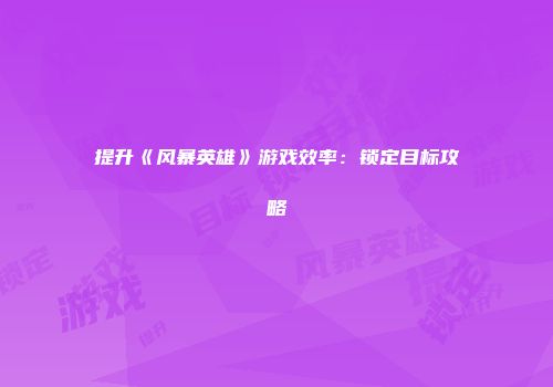 提升《风暴英雄》游戏效率：锁定目标攻略