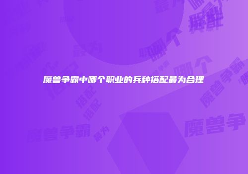 魔兽争霸中哪个职业的兵种搭配最为合理