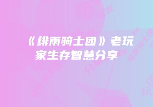 《绯雨骑士团》老玩家生存智慧分享
