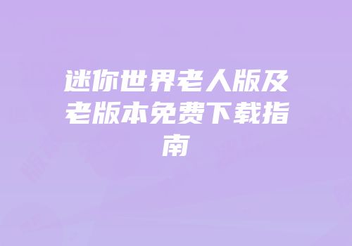 迷你世界老人版及老版本免费下载指南
