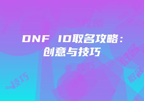 DNF ID取名攻略：创意与技巧