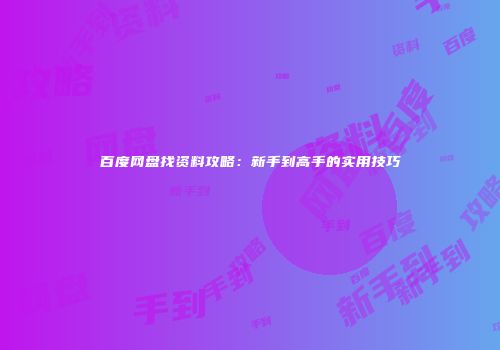 百度网盘找资料攻略：新手到高手的实用技巧