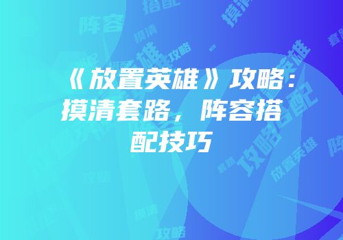 《放置英雄》攻略：摸清套路，阵容搭配技巧