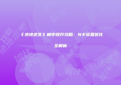 《绝地求生》帧率提升攻略：N卡设置优化全解析