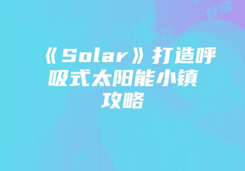 《Solar》打造呼吸式太阳能小镇攻略