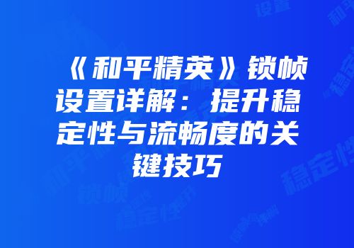 《和平精英》锁帧设置详解：提升稳定性与流畅度的关键技巧