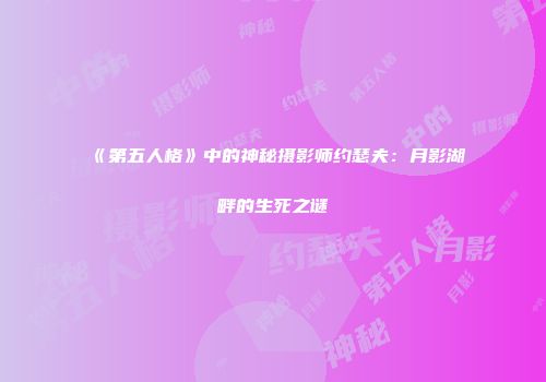 《第五人格》中的神秘摄影师约瑟夫：月影湖畔的生死之谜