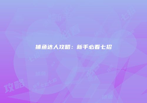 捕鱼达人攻略：新手必看七招