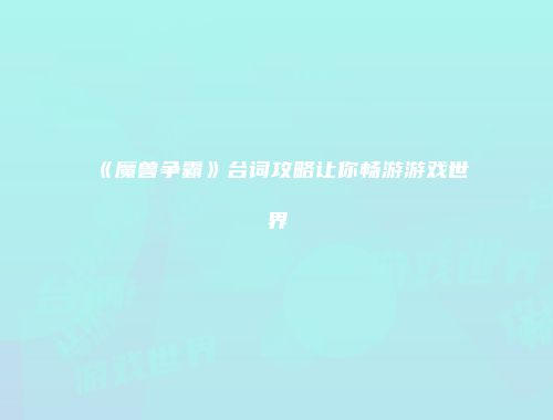 《魔兽争霸》台词攻略让你畅游游戏世界