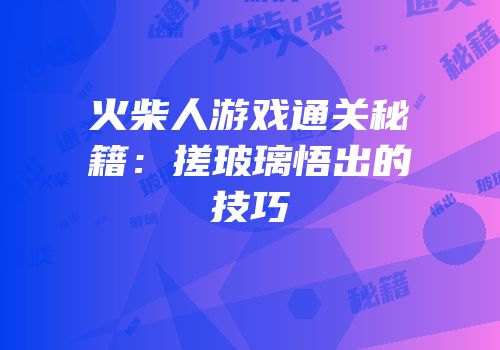 火柴人游戏通关秘籍：搓玻璃悟出的技巧
